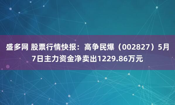 盛多网 股票行情快报：高争民爆（002827）5月7日主力资金净卖出1229.86万元
