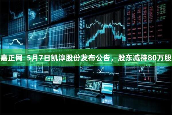 嘉正网  5月7日凯淳股份发布公告，股东减持80万股