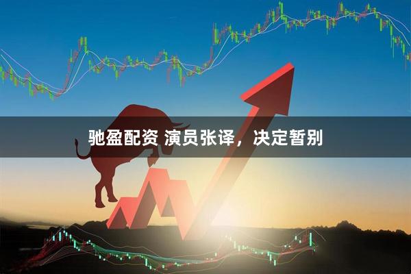 驰盈配资 演员张译，决定暂别