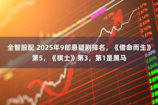 全智股配 2025年9部悬疑剧排名，《借命而生》第5，《棋士》第3，第1是黑马