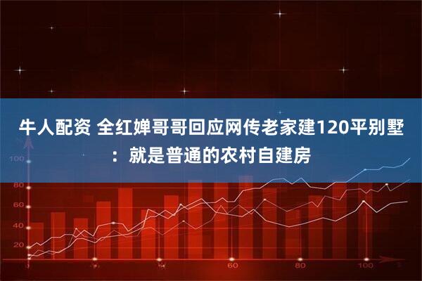 牛人配资 全红婵哥哥回应网传老家建120平别墅：就是普通的农村自建房