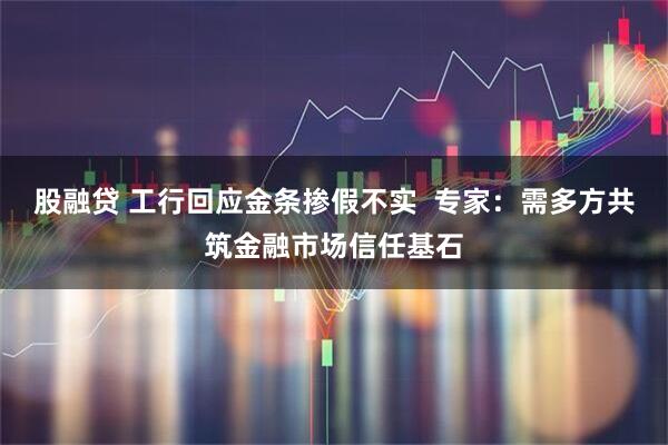 股融贷 工行回应金条掺假不实  专家：需多方共筑金融市场信任基石