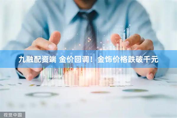 九融配资端 金价回调！金饰价格跌破千元