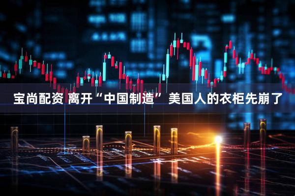 宝尚配资 离开“中国制造” 美国人的衣柜先崩了