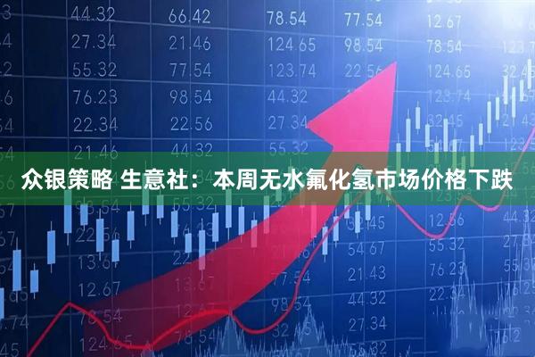 众银策略 生意社：本周无水氟化氢市场价格下跌