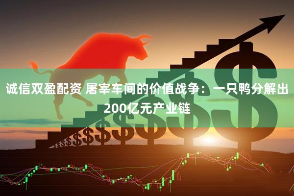 诚信双盈配资 屠宰车间的价值战争：一只鸭分解出200亿元产业链