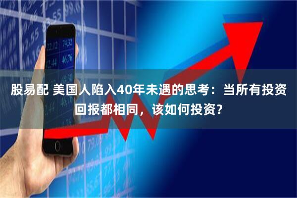股易配 美国人陷入40年未遇的思考：当所有投资回报都相同，该如何投资？
