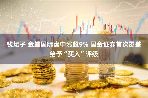 钱坛子 金蝶国际盘中涨超9% 国金证券首次覆盖给予“买入”评级