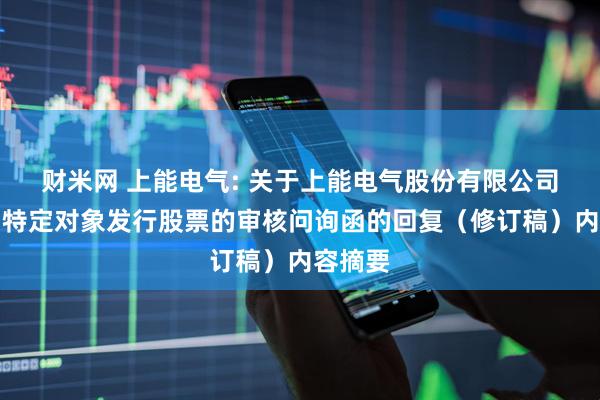 财米网 上能电气: 关于上能电气股份有限公司申请向特定对象发行股票的审核问询函的回复（修订稿）内容摘要