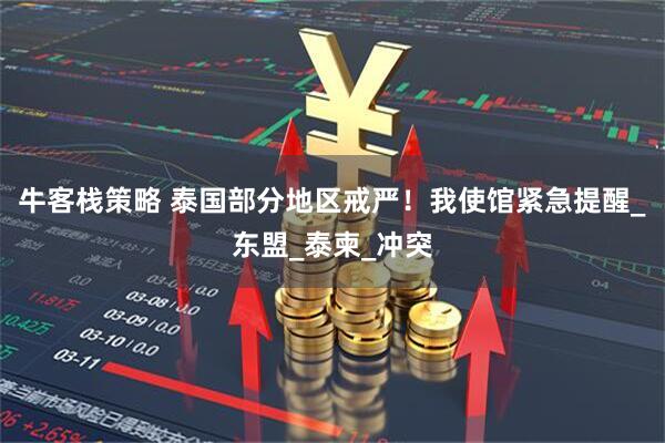 牛客栈策略 泰国部分地区戒严！我使馆紧急提醒_东盟_泰柬_冲突
