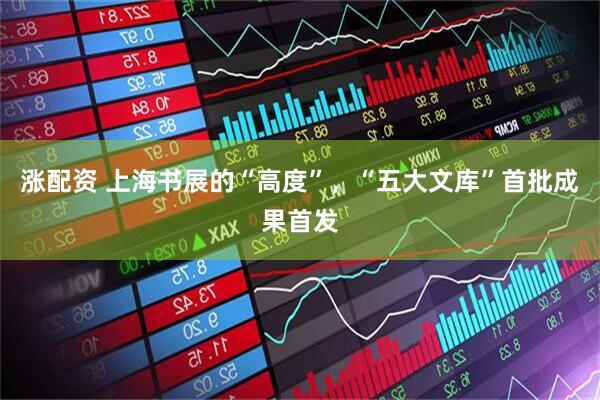 涨配资 上海书展的“高度”，“五大文库”首批成果首发