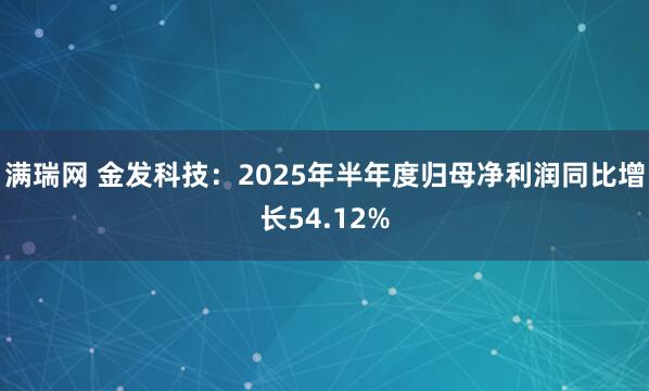 满瑞网 金发科技：2025年半年度归母净利润同比增长54.12%