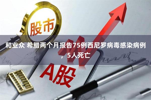 和业众 希腊两个月报告75例西尼罗病毒感染病例，5人死亡