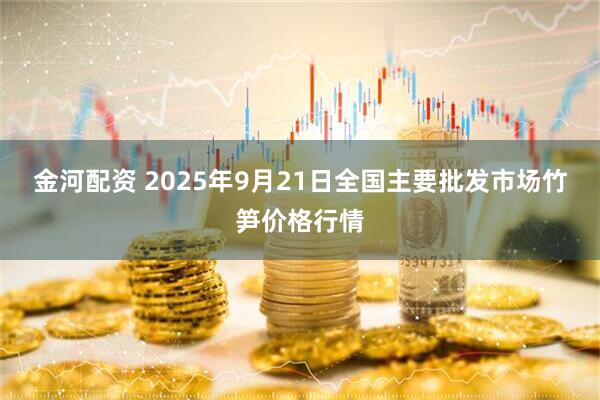 金河配资 2025年9月21日全国主要批发市场竹笋价格行情