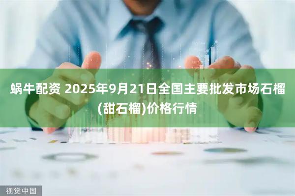蜗牛配资 2025年9月21日全国主要批发市场石榴(甜石榴)价格行情