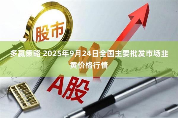 多赢策略 2025年9月24日全国主要批发市场韭黄价格行情