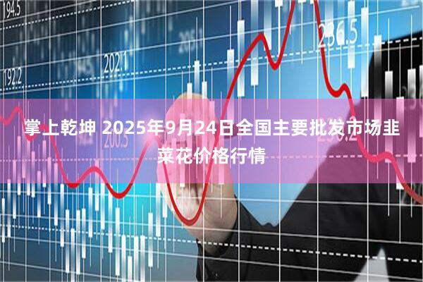 掌上乾坤 2025年9月24日全国主要批发市场韭菜花价格行情