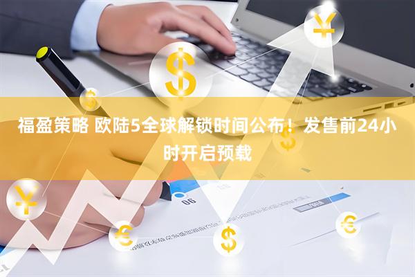 福盈策略 欧陆5全球解锁时间公布！发售前24小时开启预载