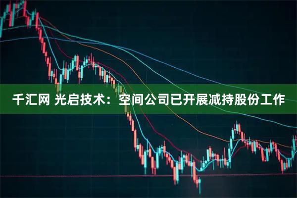 千汇网 光启技术：空间公司已开展减持股份工作