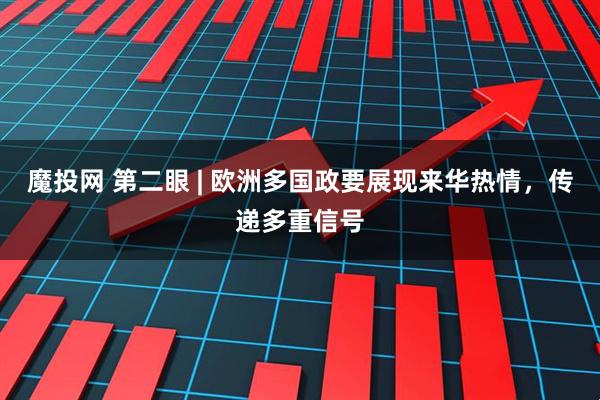 魔投网 第二眼 | 欧洲多国政要展现来华热情，传递多重信号