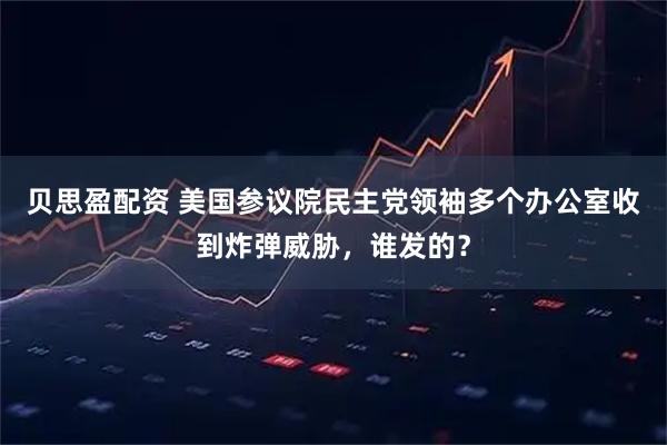 贝思盈配资 美国参议院民主党领袖多个办公室收到炸弹威胁，谁发的？