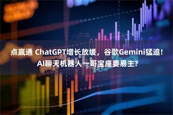 点赢通 ChatGPT增长放缓，谷歌Gemini猛追! AI聊天机器人一哥宝座要易主?