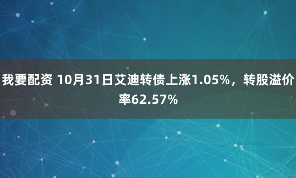 我要配资 10月31日艾迪转债上涨1.05%，转股溢价率62.57%