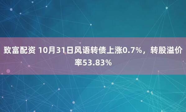 致富配资 10月31日风语转债上涨0.7%，转股溢价率53.83%