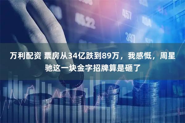 万利配资 票房从34亿跌到89万，我感慨，周星驰这一块金字招牌算是砸了