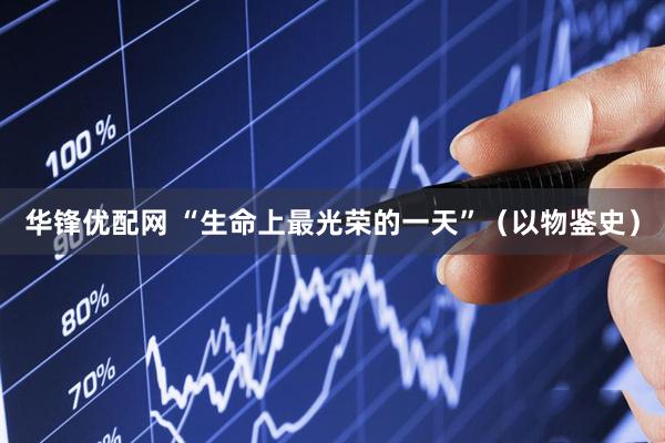 华锋优配网 “生命上最光荣的一天”（以物鉴史）
