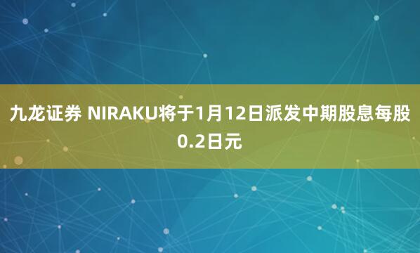 九龙证券 NIRAKU将于1月12日派发中期股息每股0.2日元