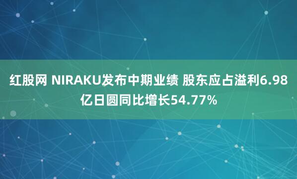 红股网 NIRAKU发布中期业绩 股东应占溢利6.98亿日圆同比增长54.77%