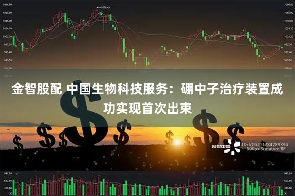 金智股配 中国生物科技服务:硼中子治疗装置成功实现首次出束