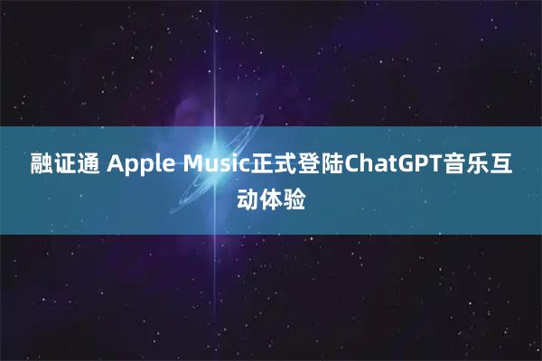 融证通 Apple Music正式登陆ChatGPT音乐互动体验