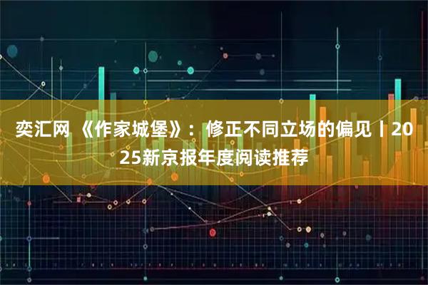 奕汇网 《作家城堡》：修正不同立场的偏见丨2025新京报年度阅读推荐